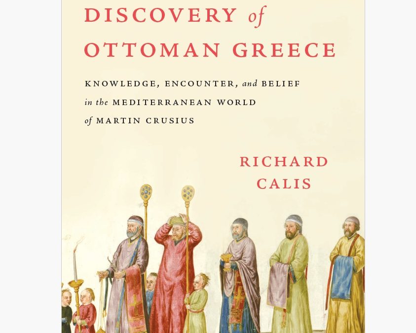 Book Announcement: Richard Calis, The Discovery of Ottoman Greece: Knowledge, Encounter, and Belief in the Mediterranean World of Martin Crusius (Cambridge, MA: Harvard University Press, 2025)